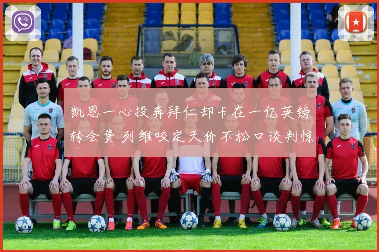 凯恩一心投奔拜仁却卡在一亿英镑转会费 列维咬定天价不松口谈判惊天内幕全纪录