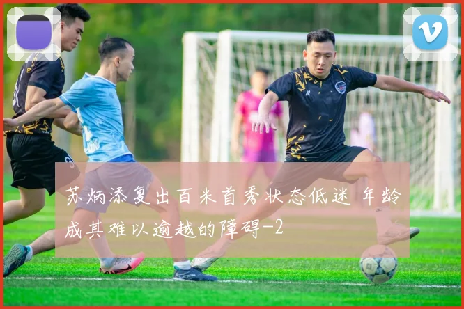 苏炳添复出百米首秀状态低迷 年龄成其难以逾越的障碍