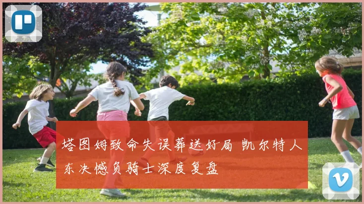塔图姆致命失误葬送好局 凯尔特人东决憾负骑士深度复盘