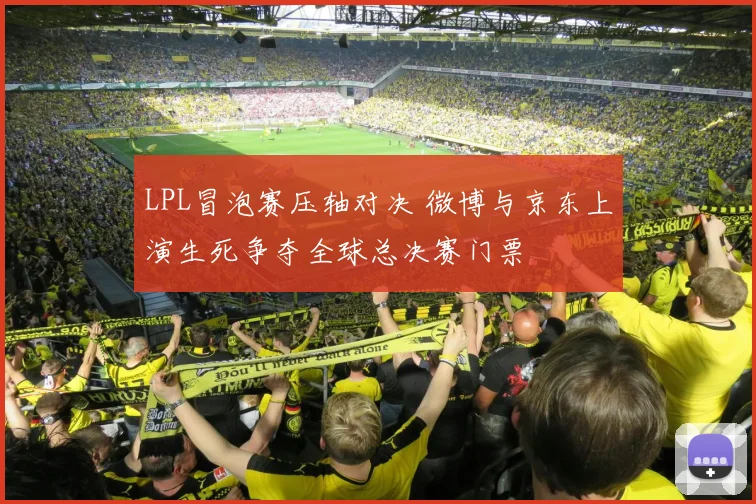 LPL冒泡赛压轴对决 微博与京东上演生死争夺全球总决赛门票