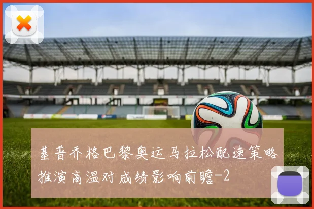 基普乔格巴黎奥运马拉松配速策略推演高温对成绩影响前瞻