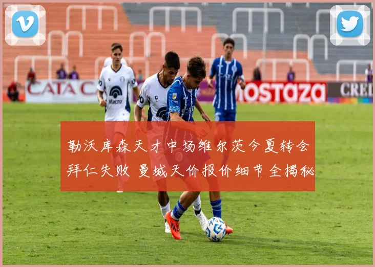 勒沃库森天才中场维尔茨今夏转会拜仁失败 曼城天价报价细节全揭秘