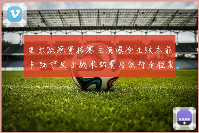 里尔欧冠资格赛主场爆冷击败本菲卡 防守反击战术部署与执行全程复盘