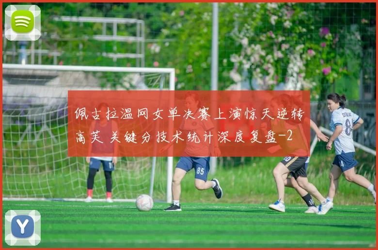 佩古拉温网女单决赛上演惊天逆转高芙 关键分技术统计深度复盘