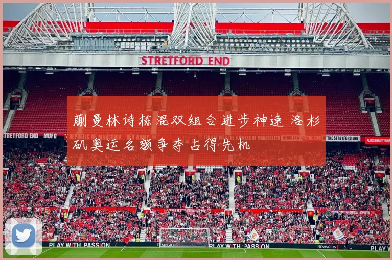 蒯曼林诗栋混双组合进步神速 洛杉矶奥运名额争夺占得先机