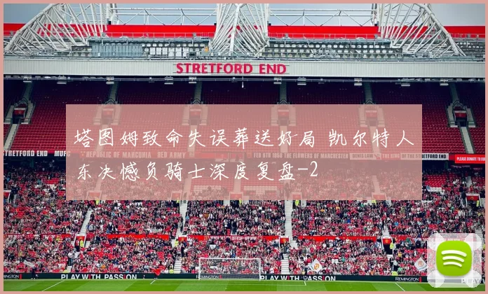 塔图姆致命失误葬送好局 凯尔特人东决憾负骑士深度复盘