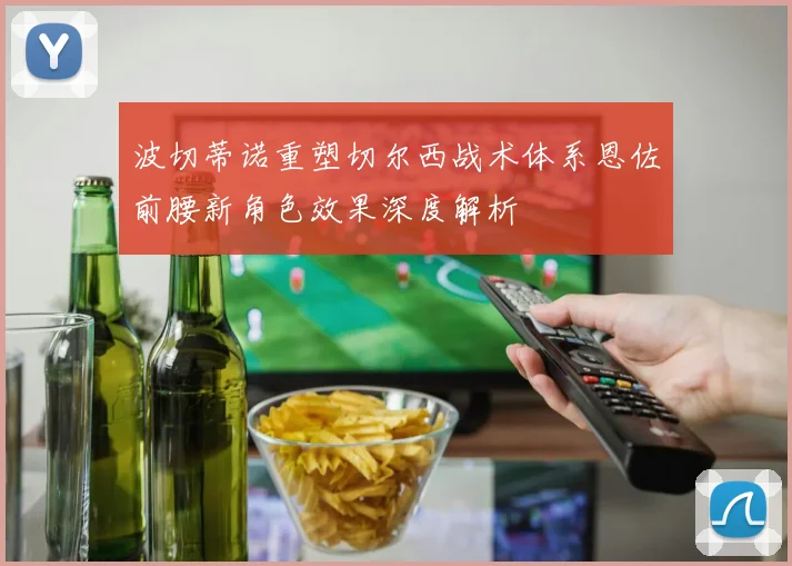 波切蒂诺重塑切尔西战术体系恩佐前腰新角色效果深度解析