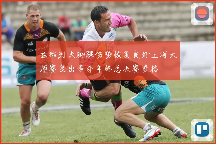 兹维列夫脚踝伤势恢复良好上海大师赛复出争夺年终总决赛资格