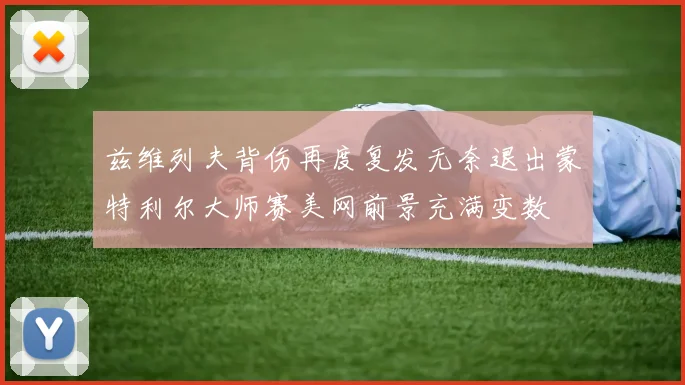 兹维列夫背伤再度复发无奈退出蒙特利尔大师赛美网前景充满变数