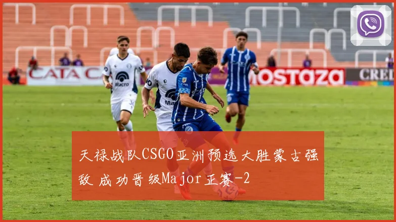 天禄战队CSGO亚洲预选大胜蒙古强敌 成功晋级Major正赛