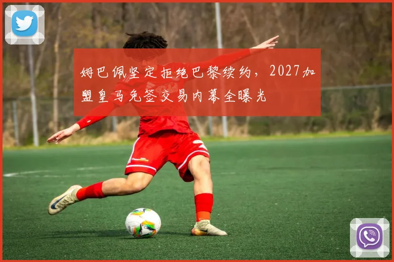姆巴佩坚定拒绝巴黎续约，2027加盟皇马免签交易内幕全曝光